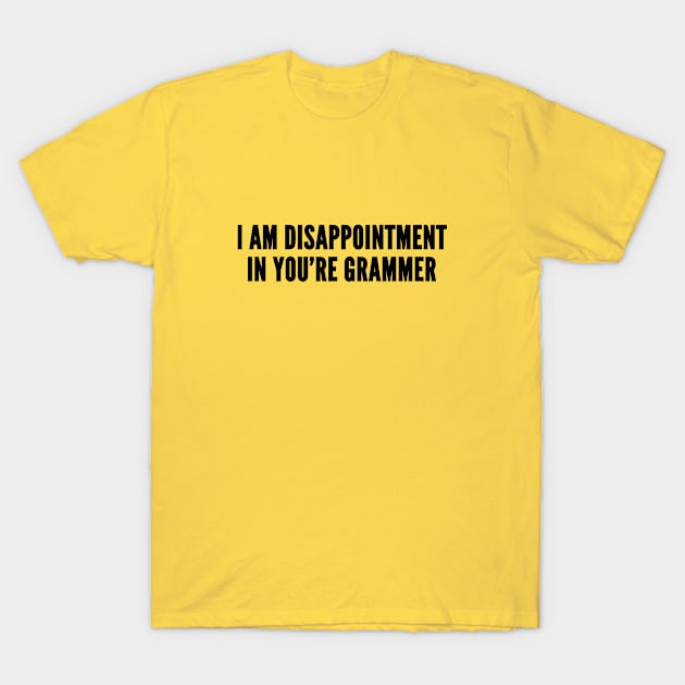 Annoying - I Am Disappointment In Your Grammer - Funny grammar Joke Statement Humor Annoying T-Shirt by sillyslogans